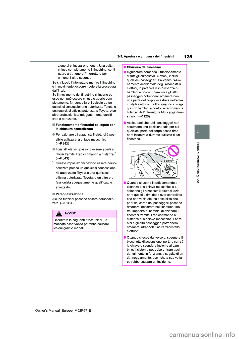 TOYOTA GR YARIS 2022  Manuale duso (in Italian) 125
3
Owner's Manual_Europe_M52P67_it
3-5. Apertura e chiusura dei finestrini
Prima di mettersi alla guida
zione di chiusura one-touch. Una volta  chiuso completamente il finestrino, conti-nuare a