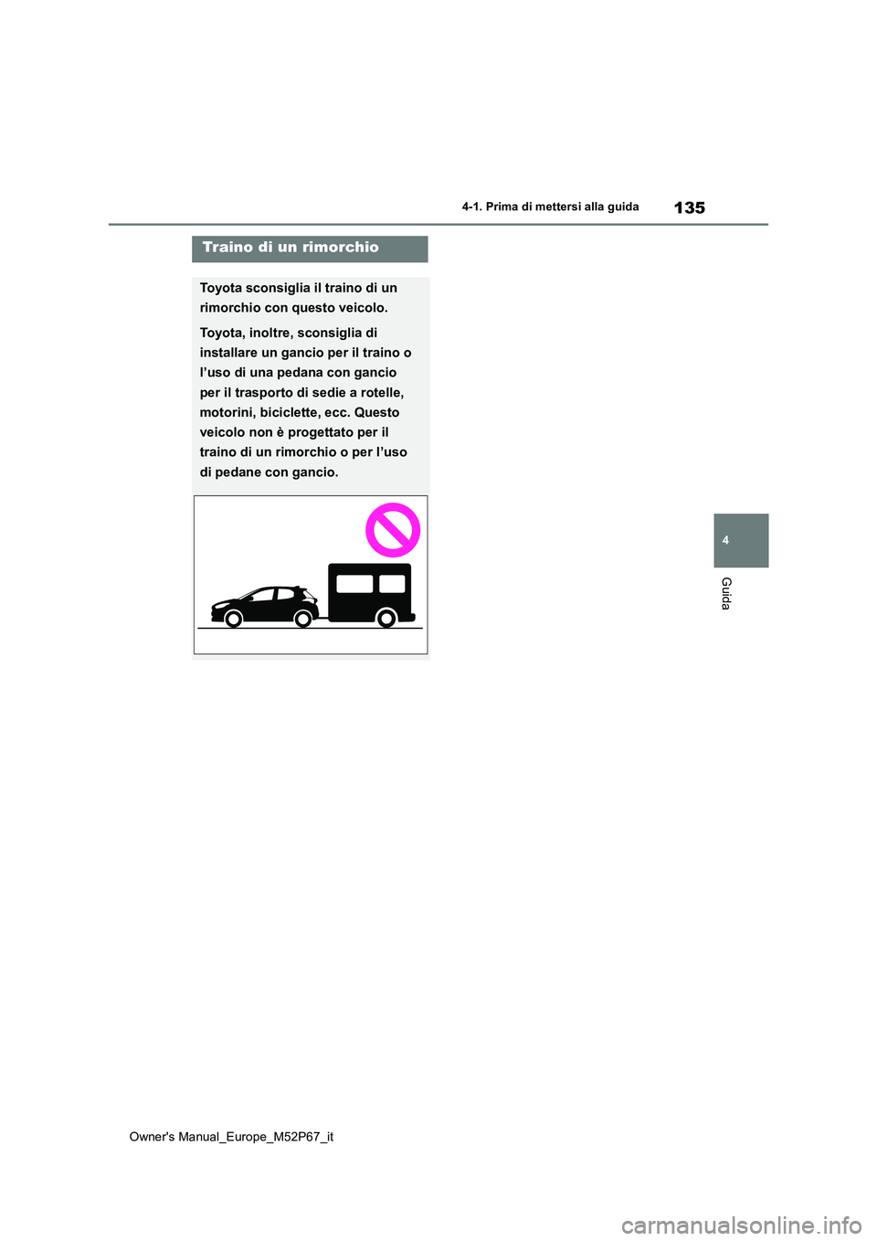TOYOTA GR YARIS 2022  Manuale duso (in Italian) 135
4
Owner's Manual_Europe_M52P67_it
4-1. Prima di mettersi alla guida
Guida
Traino di un rimorchio
Toyota sconsiglia il traino di un  
rimorchio con questo veicolo.
Toyota, inoltre, sconsiglia d
