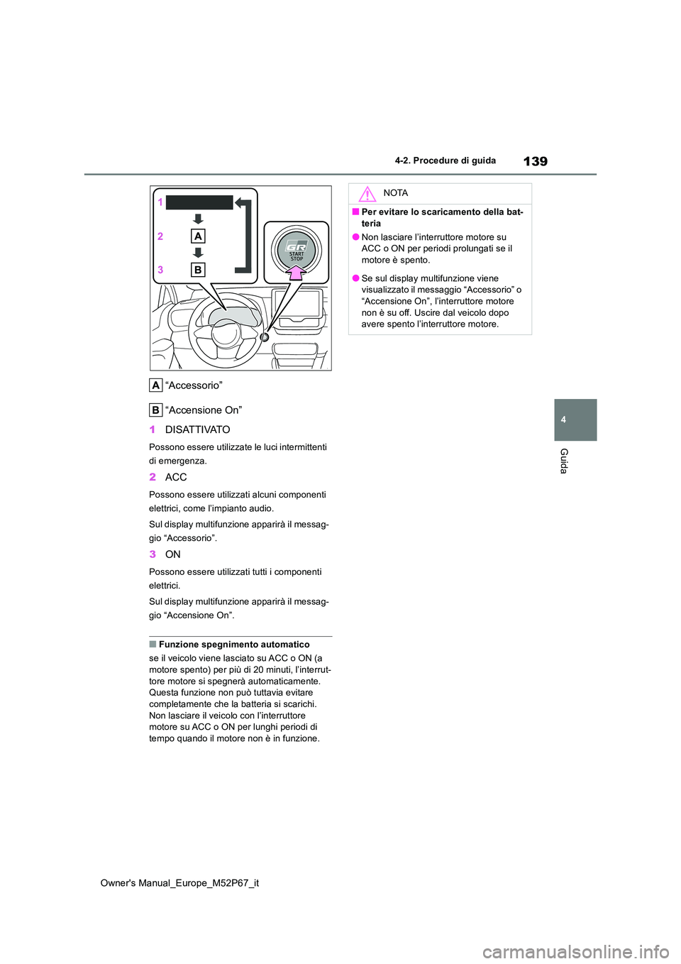 TOYOTA GR YARIS 2022 Manuale duso (in Italian) 139
4
Owner's Manual_Europe_M52P67_it
4-2. Procedure di guida
Guida
“Accessorio”
“Accensione On”
1 DISATTIVATO
Possono essere utilizzate le luci intermittenti
di emergenza.
2 ACC
Posso TOYOTA GR YARIS 2022 Manuale duso (in Italian) 139
4
Owner's Manual_Europe_M52P67_it
4-2. Procedure di guida
Guida
“Accessorio”
“Accensione On”
1 DISATTIVATO
Possono essere utilizzate le luci intermittenti
di emergenza.
2 ACC
Posso