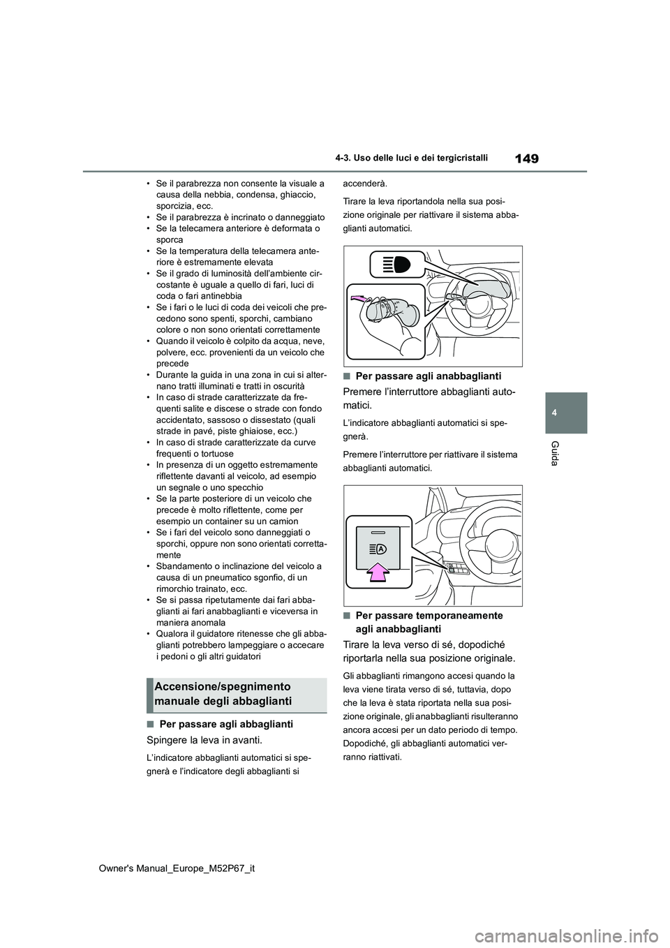 TOYOTA GR YARIS 2022  Manuale duso (in Italian) 149
4
Owner's Manual_Europe_M52P67_it
4-3. Uso delle luci e dei tergicristalli
Guida
• Se il parabrezza non consente la visuale a  causa della nebbia, condensa, ghiaccio, sporcizia, ecc. 
• Se