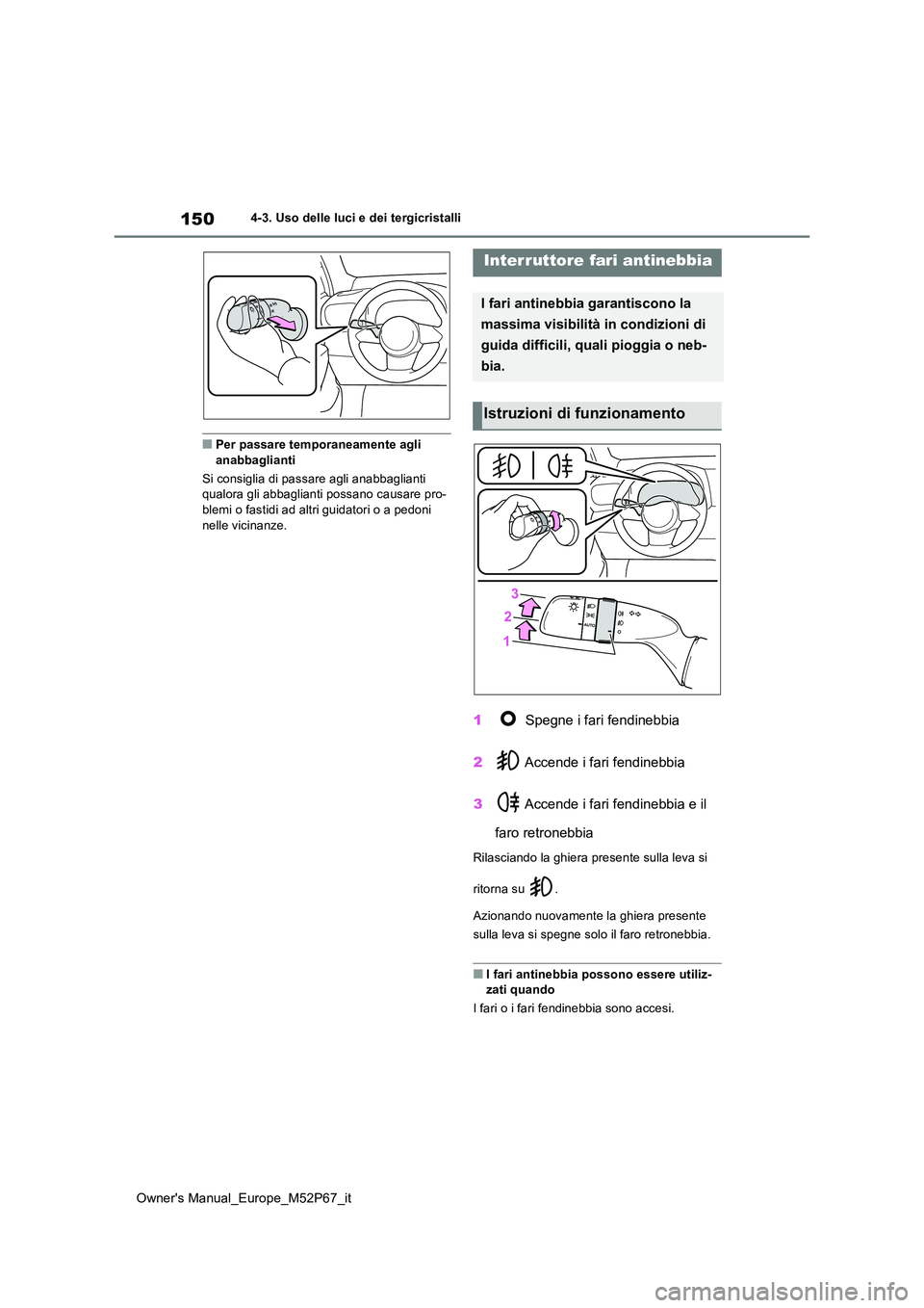 TOYOTA GR YARIS 2022  Manuale duso (in Italian) 150
Owner's Manual_Europe_M52P67_it
4-3. Uso delle luci e dei tergicristalli
■Per passare temporaneamente agli  anabbaglianti 
Si consiglia di passare agli anabbaglianti  qualora gli abbaglianti