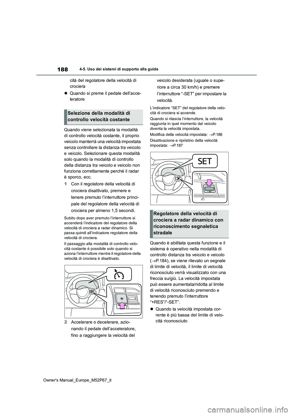 TOYOTA GR YARIS 2022  Manuale duso (in Italian) 188
Owner's Manual_Europe_M52P67_it
4-5. Uso dei sistemi di supporto alla guida
cità del regolatore della velocità di  
crociera 
 Quando si preme il pedale dell’acce- 
leratore 
Quando vie