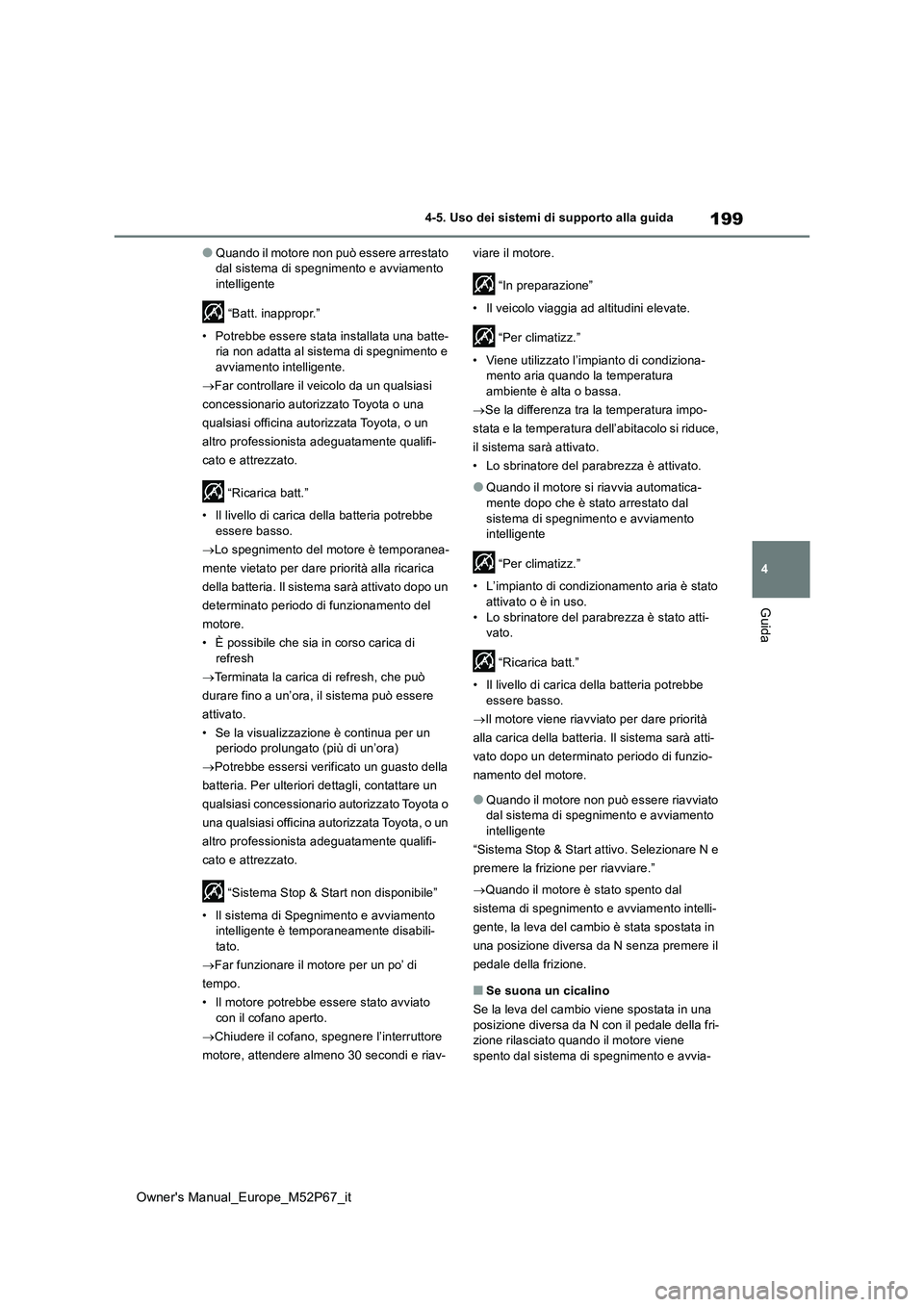 TOYOTA GR YARIS 2022  Manuale duso (in Italian) 199
4
Owner's Manual_Europe_M52P67_it
4-5. Uso dei sistemi di supporto alla guida
Guida
●Quando il motore non può essere arrestato  dal sistema di spegnimento e avviamento intelligente 
 “Bat
