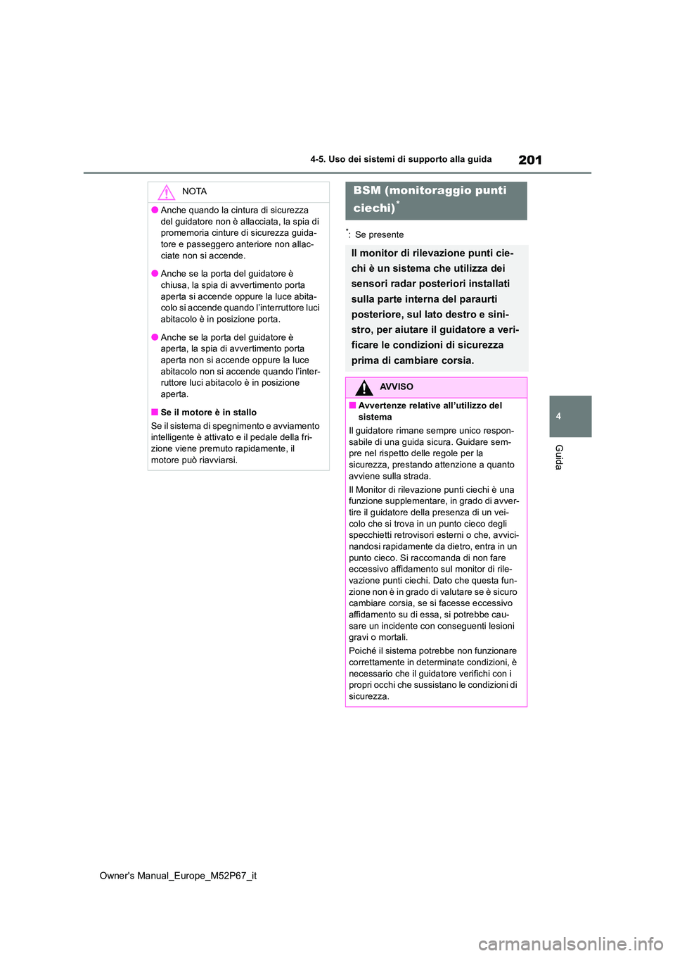 TOYOTA GR YARIS 2022  Manuale duso (in Italian) 201
4
Owner's Manual_Europe_M52P67_it
4-5. Uso dei sistemi di supporto alla guida
Guida
*: Se presente
NOTA
●Anche quando la cintura di sicurezza  
del guidatore non è allacciata, la spia di  p