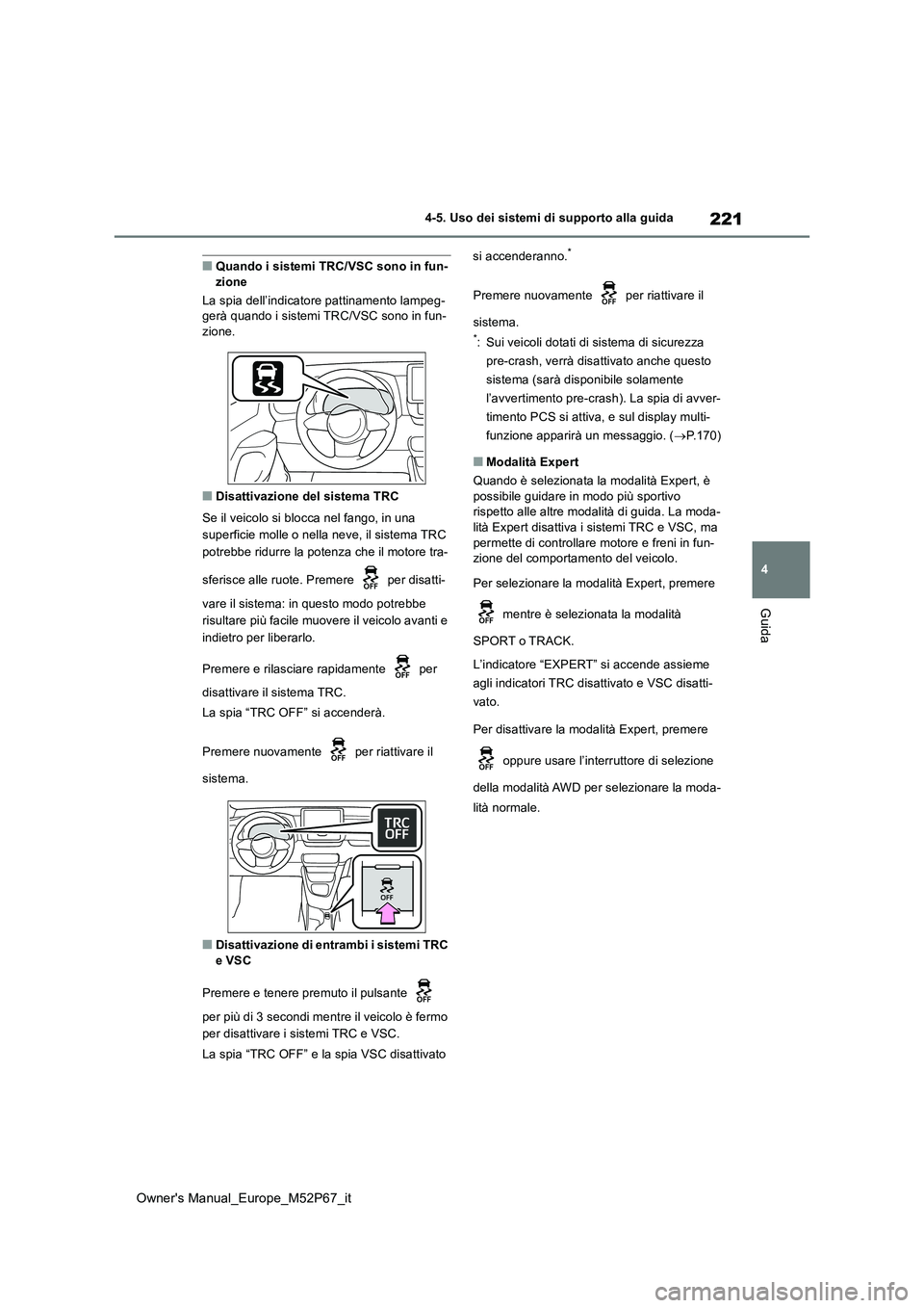 TOYOTA GR YARIS 2022  Manuale duso (in Italian) 221
4
Owner's Manual_Europe_M52P67_it
4-5. Uso dei sistemi di supporto alla guida
Guida
■Quando i sistemi TRC/VSC sono in fun- zione 
La spia dell’indicatore pattinamento lampeg- gerà quando 