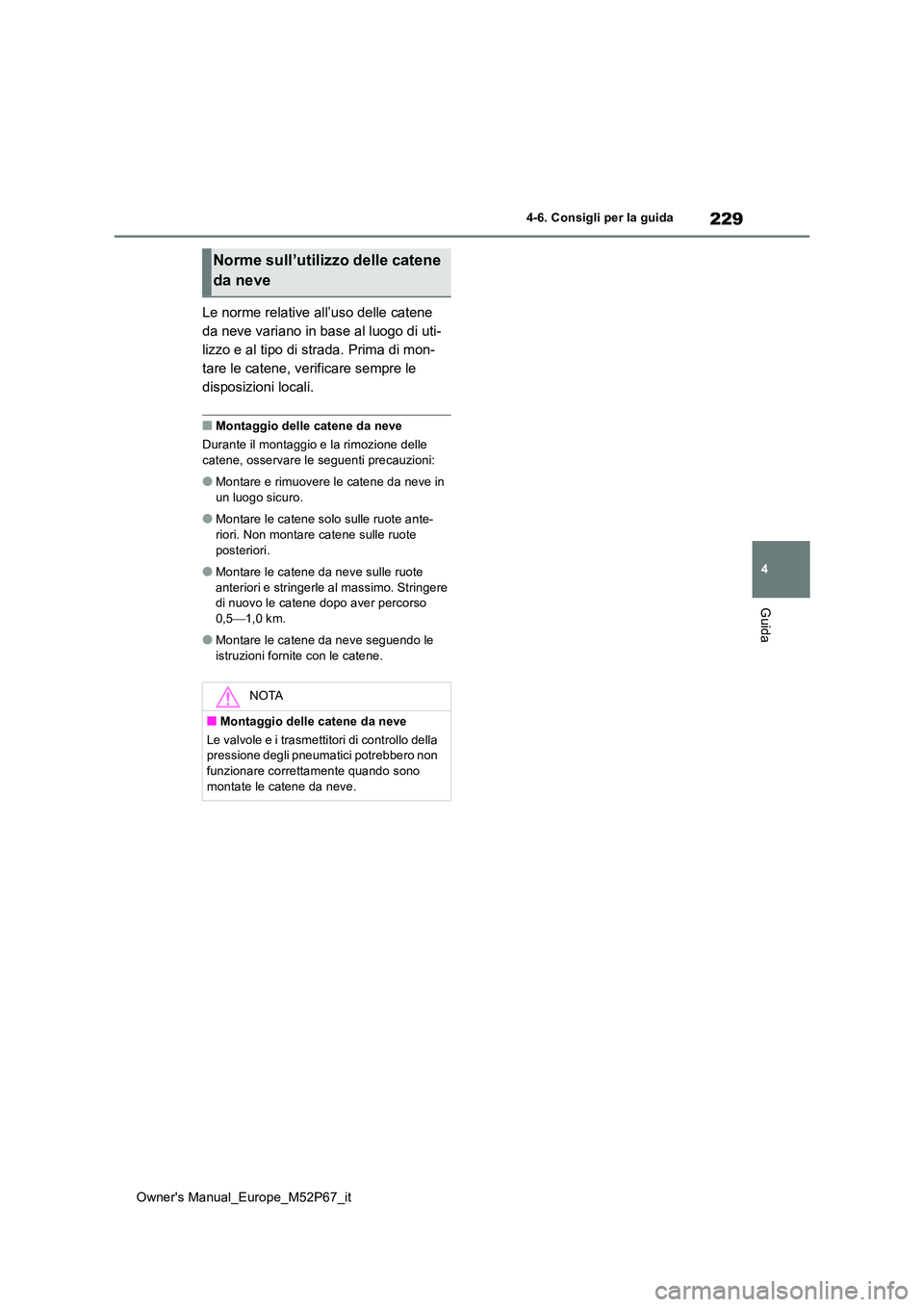 TOYOTA GR YARIS 2022  Manuale duso (in Italian) 229
4
Owner's Manual_Europe_M52P67_it
4-6. Consigli per la guida
Guida
Le norme relative all’uso delle catene  
da neve variano in base al luogo di uti-
lizzo e al tipo di strada. Prima di mon-
