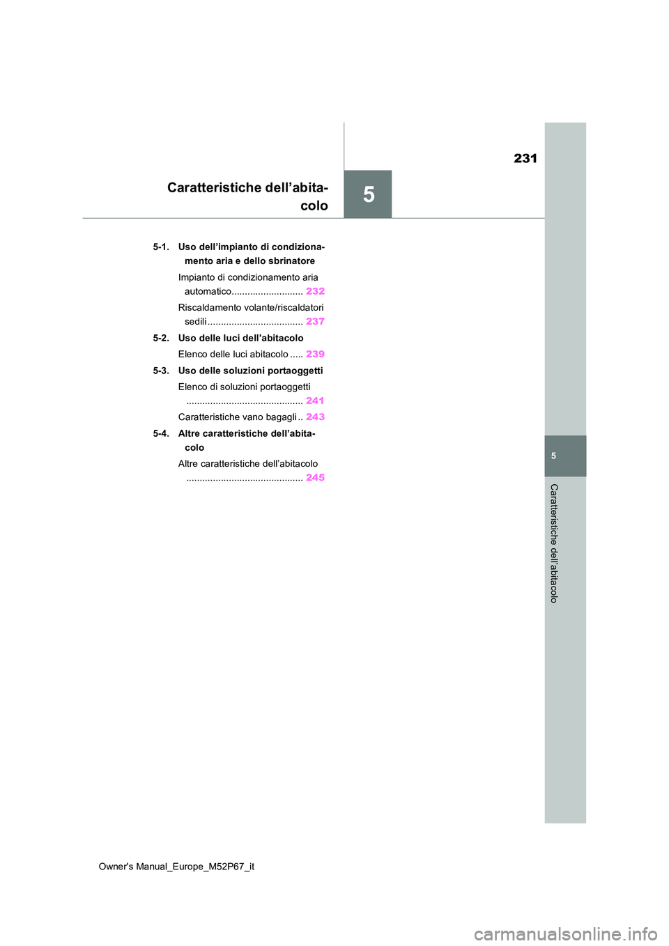TOYOTA GR YARIS 2022  Manuale duso (in Italian) 5
231
Owner's Manual_Europe_M52P67_it
5
Caratteristiche dell’abitacolo
Caratteristiche dell’abita- 
colo
5-1. Uso dell’impianto di condiziona- 
mento aria e dello sbrinatore 
Impianto di con