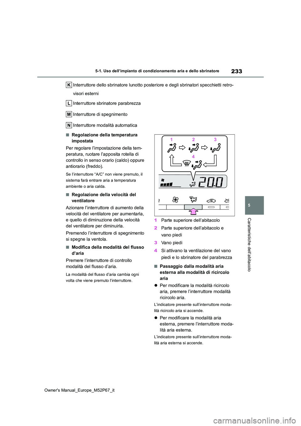 TOYOTA GR YARIS 2022  Manuale duso (in Italian) 233
5
Owner's Manual_Europe_M52P67_it
5-1. Uso dell’impianto di condizionamento aria e dello sbrinatore
Caratteristiche dell’abitacolo
Interruttore dello sbrinatore lunotto posteriore e degli 