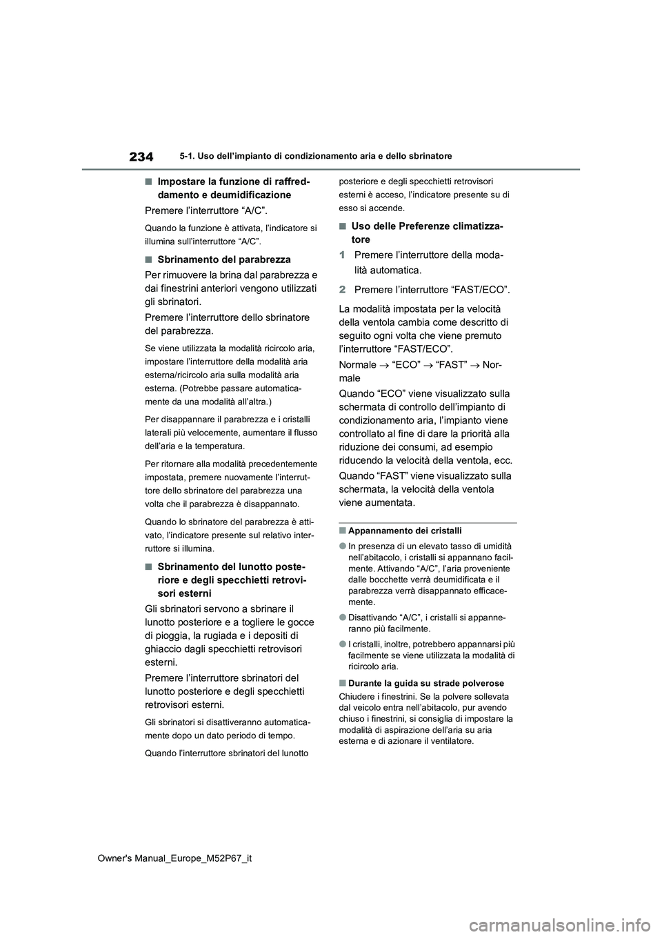 TOYOTA GR YARIS 2022  Manuale duso (in Italian) 234
Owner's Manual_Europe_M52P67_it
5-1. Uso dell’impianto di condizionamento aria e dello sbrinatore
■Impostare la funzione di raffred- 
damento e deumidificazione 
Premere l’interruttore 
