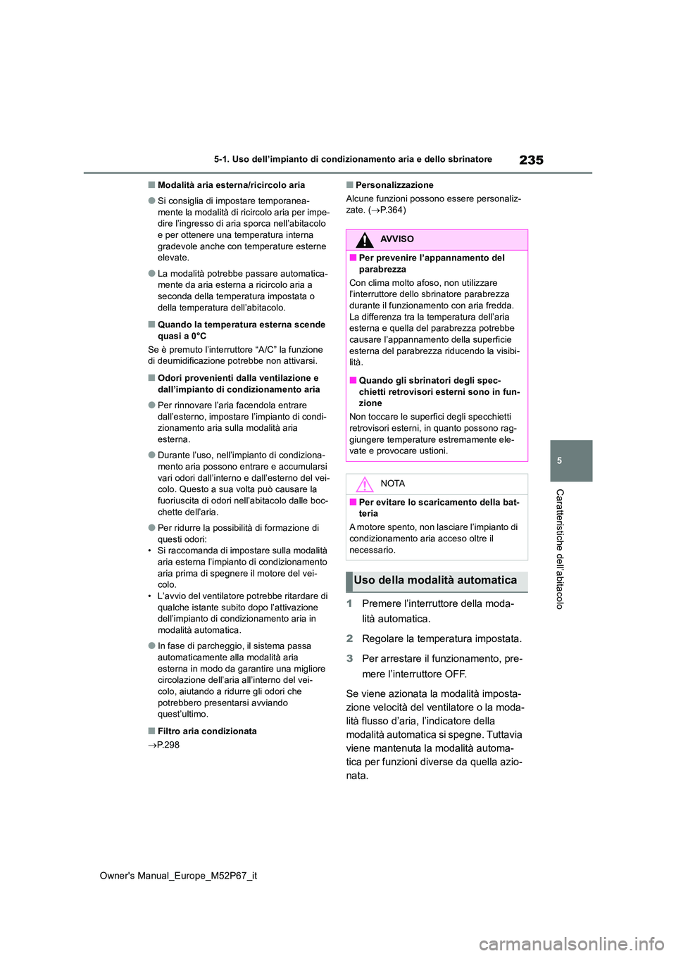 TOYOTA GR YARIS 2022  Manuale duso (in Italian) 235
5
Owner's Manual_Europe_M52P67_it
5-1. Uso dell’impianto di condizionamento aria e dello sbrinatore
Caratteristiche dell’abitacolo
■Modalità aria esterna/ricircolo aria
●Si consiglia 