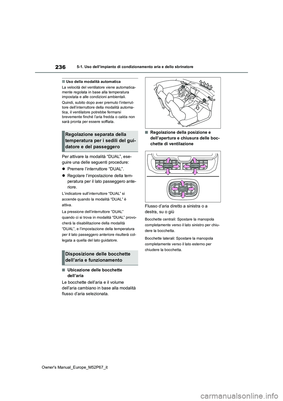 TOYOTA GR YARIS 2022  Manuale duso (in Italian) 236
Owner's Manual_Europe_M52P67_it
5-1. Uso dell’impianto di condizionamento aria e dello sbrinatore
■Uso della modalità automatica 
La velocità del ventilatore viene automatica- mente rego