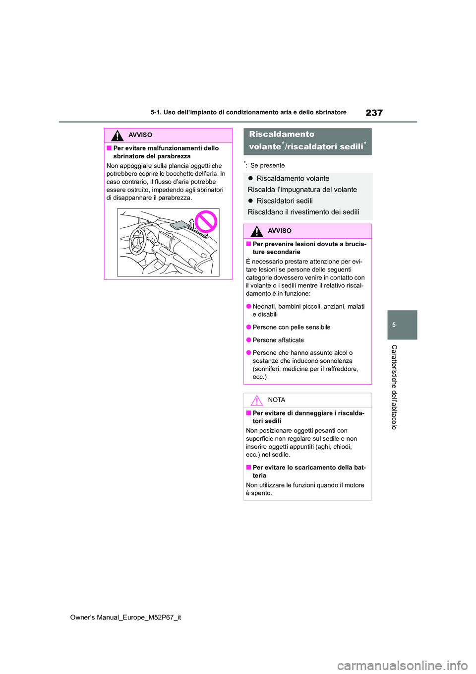 TOYOTA GR YARIS 2022  Manuale duso (in Italian) 237
5
Owner's Manual_Europe_M52P67_it
5-1. Uso dell’impianto di condizionamento aria e dello sbrinatore
Caratteristiche dell’abitacolo
*: Se presente
AVVISO
■Per evitare malfunzionamenti del