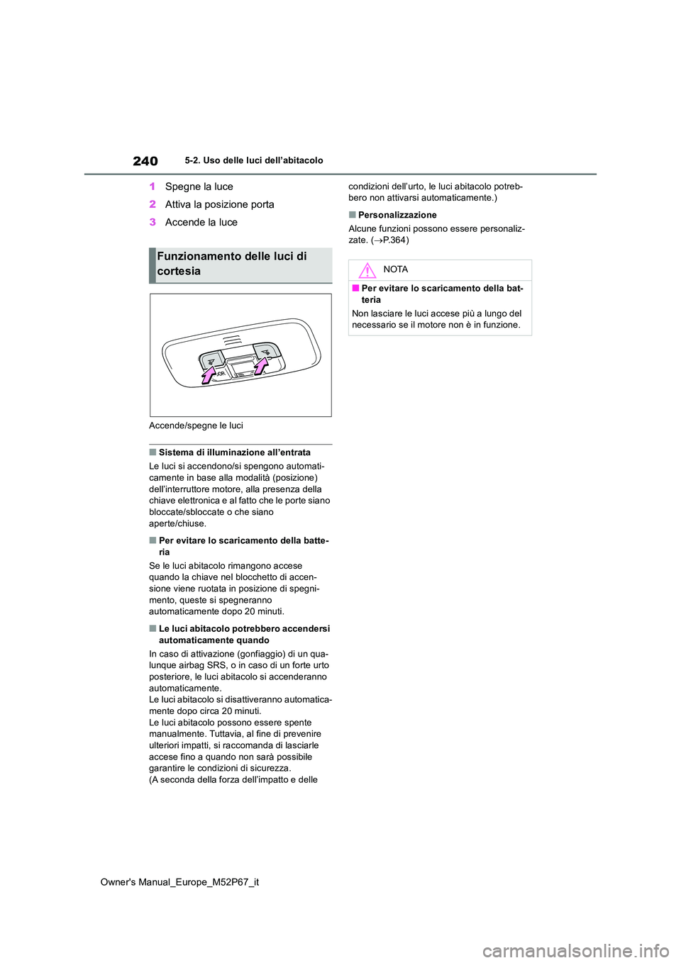 TOYOTA GR YARIS 2022 Manuale duso (in Italian) 240
Owner's Manual_Europe_M52P67_it
5-2. Uso delle luci dell’abitacolo
1Spegne la luce
2 Attiva la posizione porta
3 Accende la luce
Accende/spegne le luci
■Sistema di illuminazione all’en TOYOTA GR YARIS 2022 Manuale duso (in Italian) 240
Owner's Manual_Europe_M52P67_it
5-2. Uso delle luci dell’abitacolo
1Spegne la luce
2 Attiva la posizione porta
3 Accende la luce
Accende/spegne le luci
■Sistema di illuminazione all’en