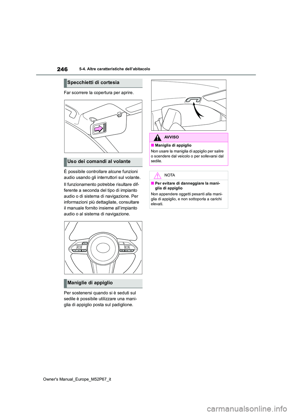 TOYOTA GR YARIS 2022  Manuale duso (in Italian) 246
Owner's Manual_Europe_M52P67_it
5-4. Altre caratteristiche dell’abitacolo
Far scorrere la copertura per aprire. 
È possibile controllare alcune funzioni  
audio usando gli interruttori sul 