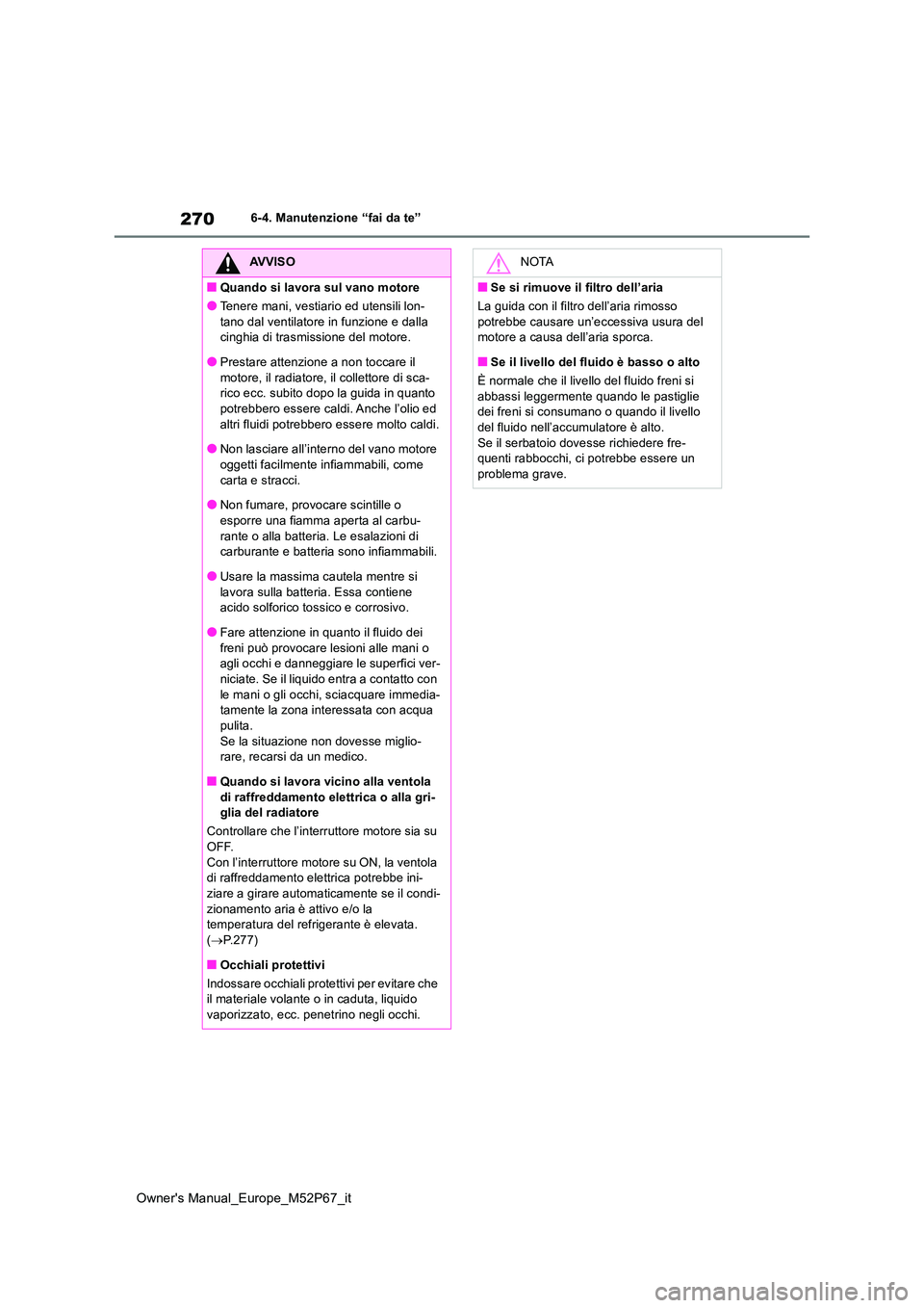 TOYOTA GR YARIS 2022  Manuale duso (in Italian) 270
Owner's Manual_Europe_M52P67_it
6-4. Manutenzione “fai da te”
AVVISO
■Quando si lavora sul vano motore
●Tenere mani, vestiario ed utensili lon- 
tano dal ventilatore in funzione e dall