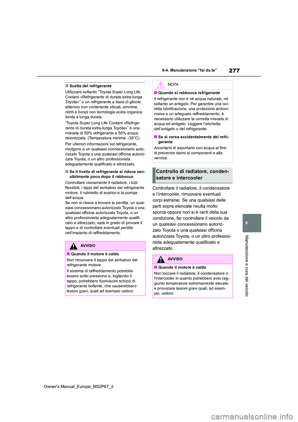 TOYOTA GR YARIS 2022  Manuale duso (in Italian) 277
6
Owner's Manual_Europe_M52P67_it
6-4. Manutenzione “fai da te”
Manutenzione e cura del veicolo
■Scelta del refrigerante 
Utilizzare soltanto “Toyota Super Long Life  Coolant «Refrige