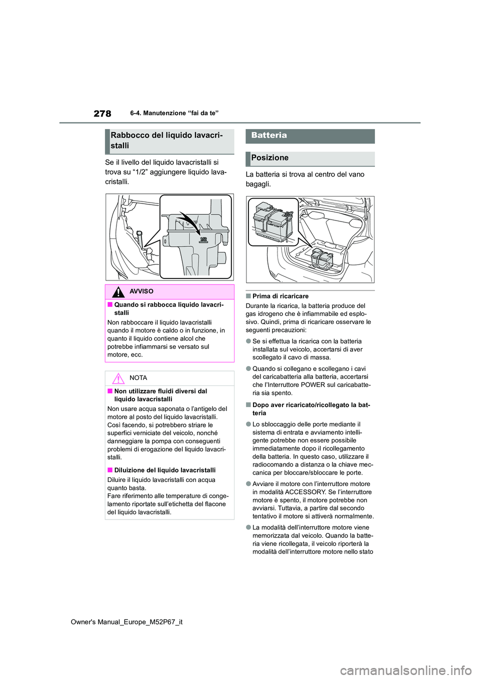 TOYOTA GR YARIS 2022  Manuale duso (in Italian) 278
Owner's Manual_Europe_M52P67_it
6-4. Manutenzione “fai da te”
Se il livello del liquido lavacristalli si  
trova su “1/2” aggiungere liquido lava-
cristalli. La batteria si trova al ce