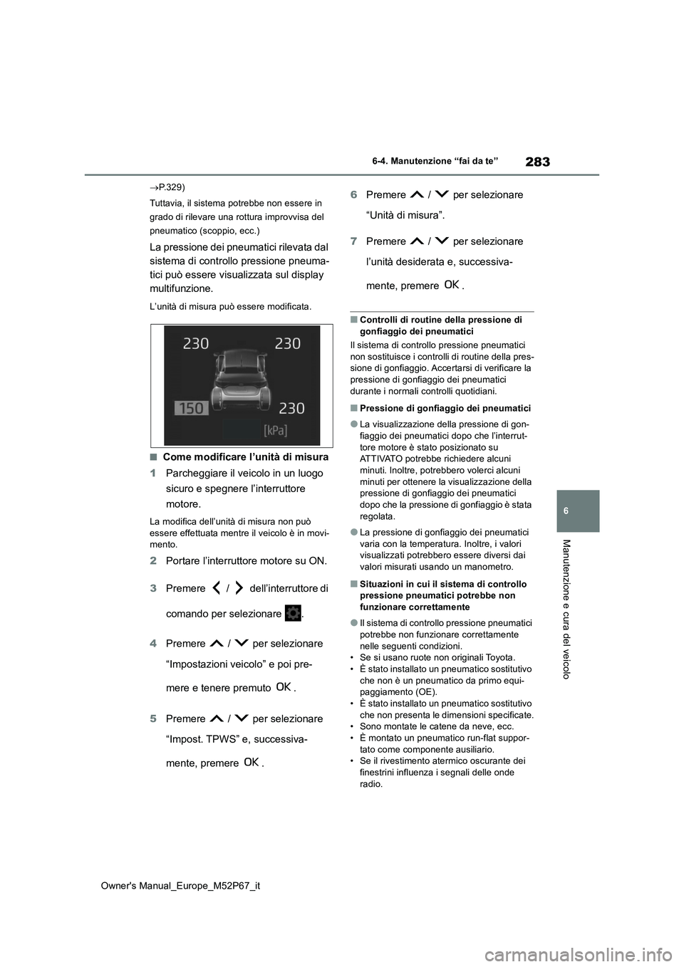TOYOTA GR YARIS 2022  Manuale duso (in Italian) 283
6
Owner's Manual_Europe_M52P67_it
6-4. Manutenzione “fai da te”
Manutenzione e cura del veicolo
P.329) 
Tuttavia, il sistema potrebbe non essere in  
grado di rilevare una rottura impro