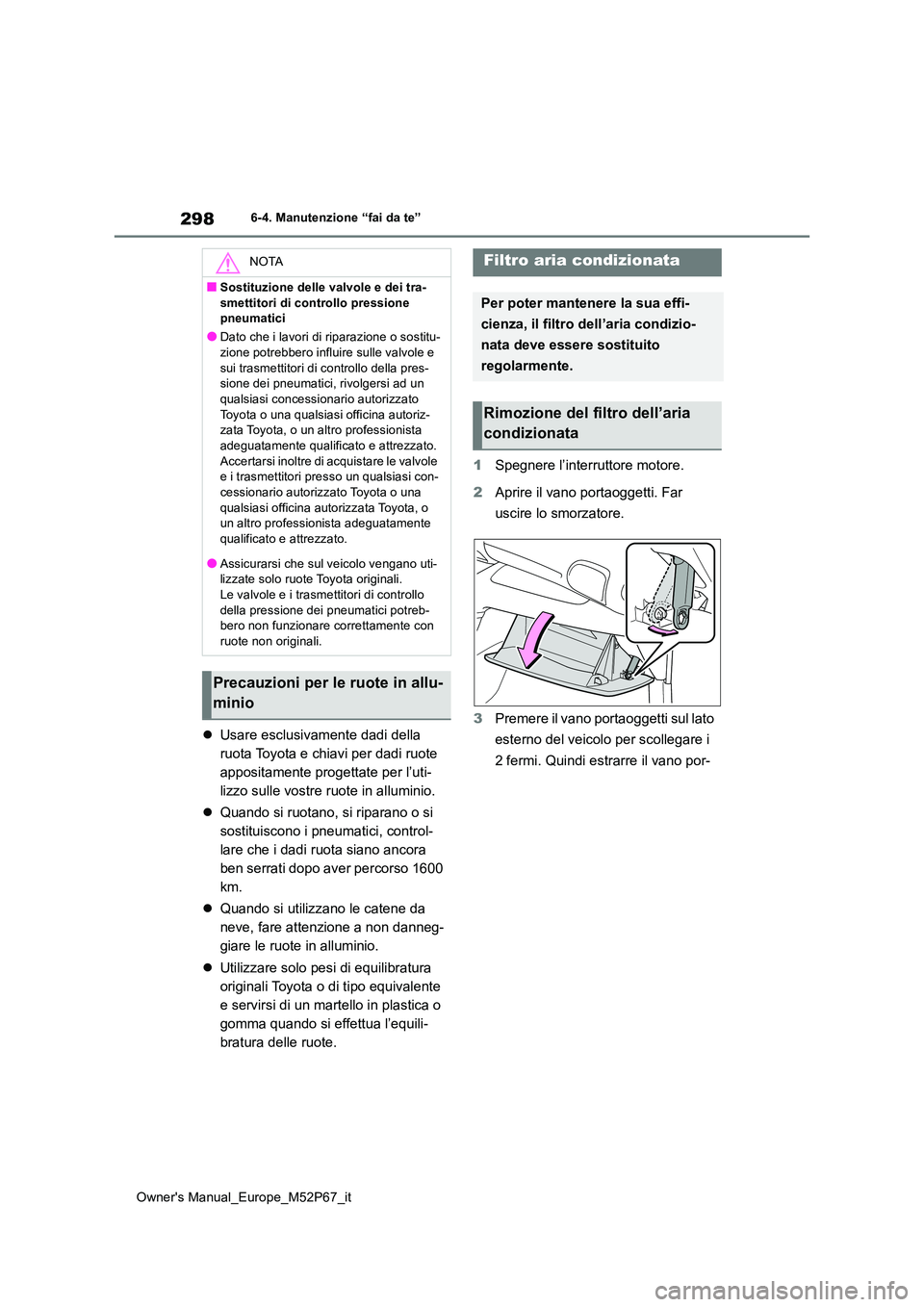 TOYOTA GR YARIS 2022  Manuale duso (in Italian) 298
Owner's Manual_Europe_M52P67_it
6-4. Manutenzione “fai da te”
Usare esclusivamente dadi della  
ruota Toyota e chiavi per dadi ruote 
appositamente progettate per l’uti-
lizzo sulle v