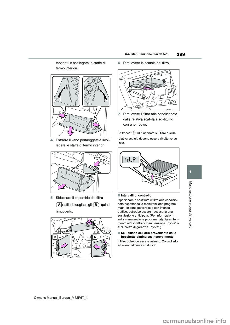 TOYOTA GR YARIS 2022  Manuale duso (in Italian) 299
6
Owner's Manual_Europe_M52P67_it
6-4. Manutenzione “fai da te”
Manutenzione e cura del veicolo
taoggetti e scollegare le staffe di  
fermo inferiori. 
4 Estrarre il vano portaoggetti e sc