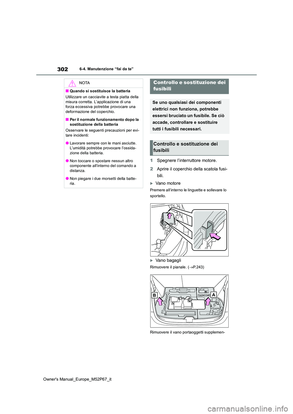 TOYOTA GR YARIS 2022  Manuale duso (in Italian) 302
Owner's Manual_Europe_M52P67_it
6-4. Manutenzione “fai da te”
1Spegnere l’interruttore motore. 
2 Aprire il coperchio della scatola fusi- 
bili.
Vano motore
Premere all’interno le l