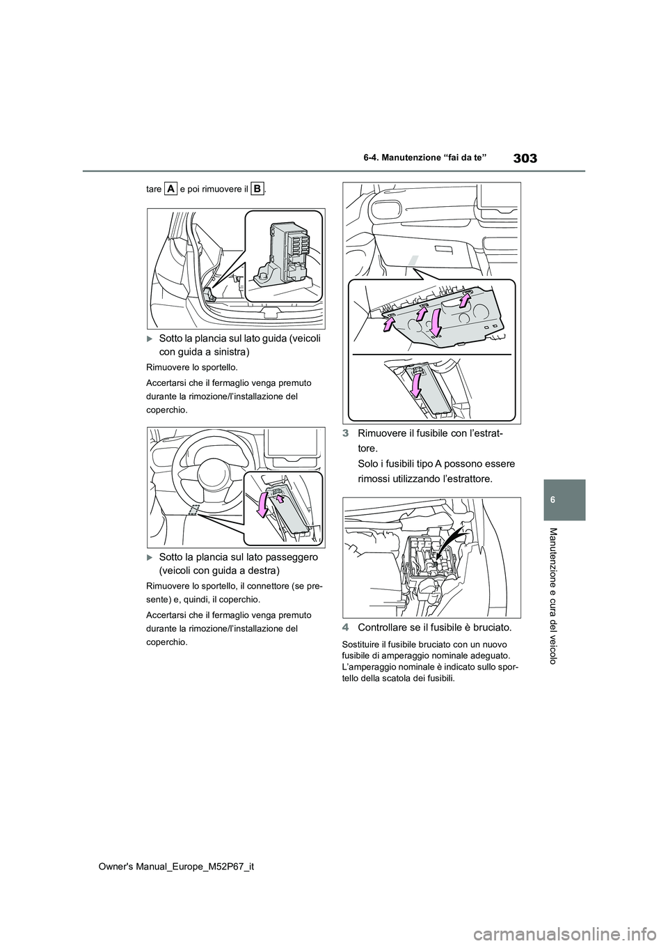 TOYOTA GR YARIS 2022  Manuale duso (in Italian) 303
6
Owner's Manual_Europe_M52P67_it
6-4. Manutenzione “fai da te”
Manutenzione e cura del veicolo
tare   e poi rimuovere il  .
Sotto la plancia sul lato guida (veicoli  
con guida a sinis