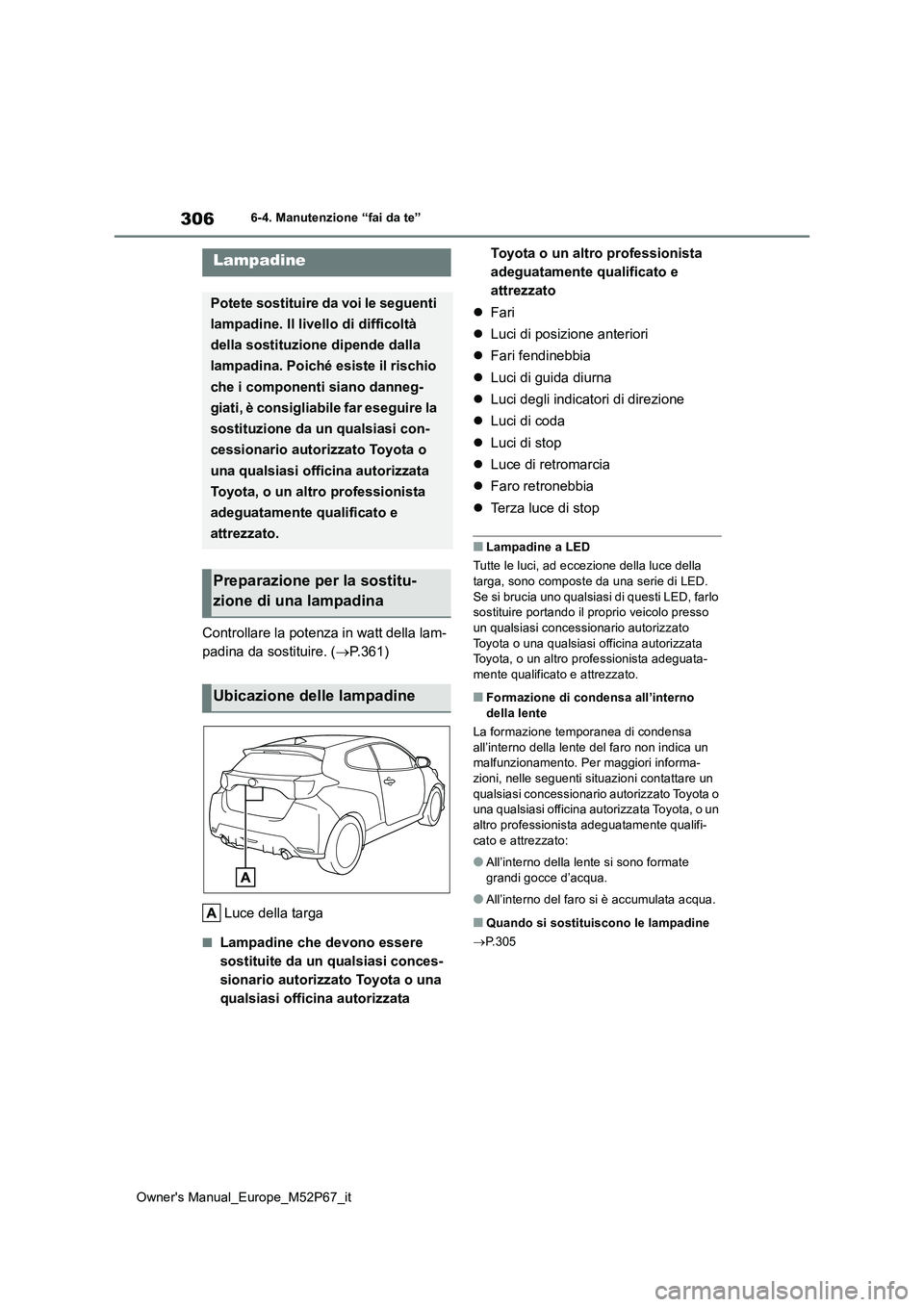 TOYOTA GR YARIS 2022  Manuale duso (in Italian) 306
Owner's Manual_Europe_M52P67_it
6-4. Manutenzione “fai da te”
Controllare la potenza in watt della lam- 
padina da sostituire. ( P.361) 
Luce della targa
■Lampadine che devono essere 
