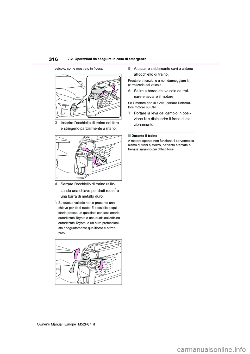 TOYOTA GR YARIS 2022  Manuale duso (in Italian) 316
Owner's Manual_Europe_M52P67_it
7-2. Operazioni da eseguire in caso di emergenza 
veicolo, come mostrato in figura.
3 Inserire l’occhiello di traino nel foro  
e stringerlo parzialmente a ma