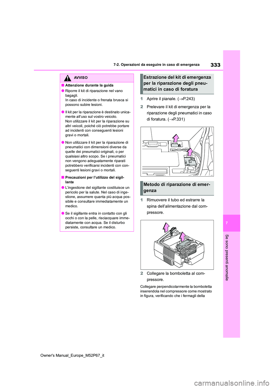 TOYOTA GR YARIS 2022  Manuale duso (in Italian) 333
7
Owner's Manual_Europe_M52P67_it
7-2. Operazioni da eseguire in caso di emergenza
Se sono presenti anomalie
1Aprire il pianale. (P.243) 
2 Prelevare il kit di emergenza per la  
riparazion