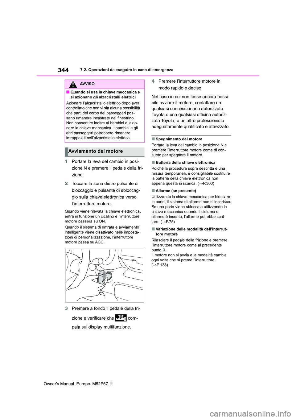TOYOTA GR YARIS 2022  Manuale duso (in Italian) 344
Owner's Manual_Europe_M52P67_it
7-2. Operazioni da eseguire in caso di emergenza
1Portare la leva del cambio in posi- 
zione N e premere il pedale della fri- 
zione. 
2 Toccare la zona dietro 