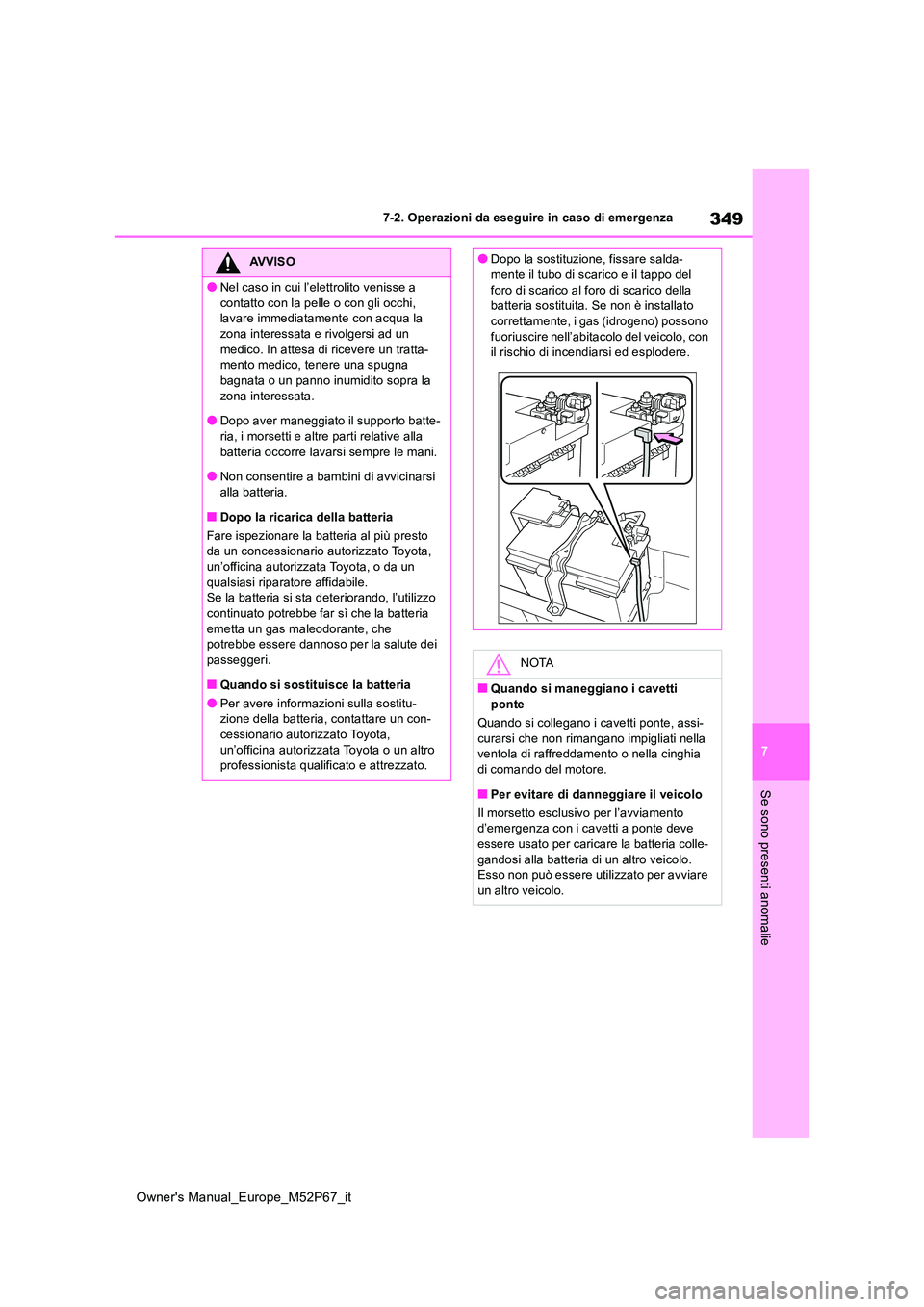 TOYOTA GR YARIS 2022  Manuale duso (in Italian) 349
7
Owner's Manual_Europe_M52P67_it
7-2. Operazioni da eseguire in caso di emergenza
Se sono presenti anomalie
AVVISO
●Nel caso in cui l’elettrolito venisse a  
contatto con la pelle o con g
