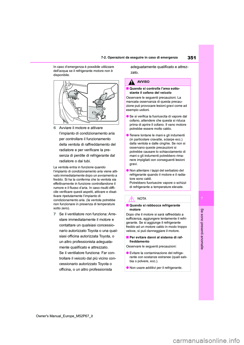TOYOTA GR YARIS 2022  Manuale duso (in Italian) 351
7
Owner's Manual_Europe_M52P67_it
7-2. Operazioni da eseguire in caso di emergenza
Se sono presenti anomalie
In caso d’emergenza è possibile utilizzare  dell’acqua se il refrigerante moto