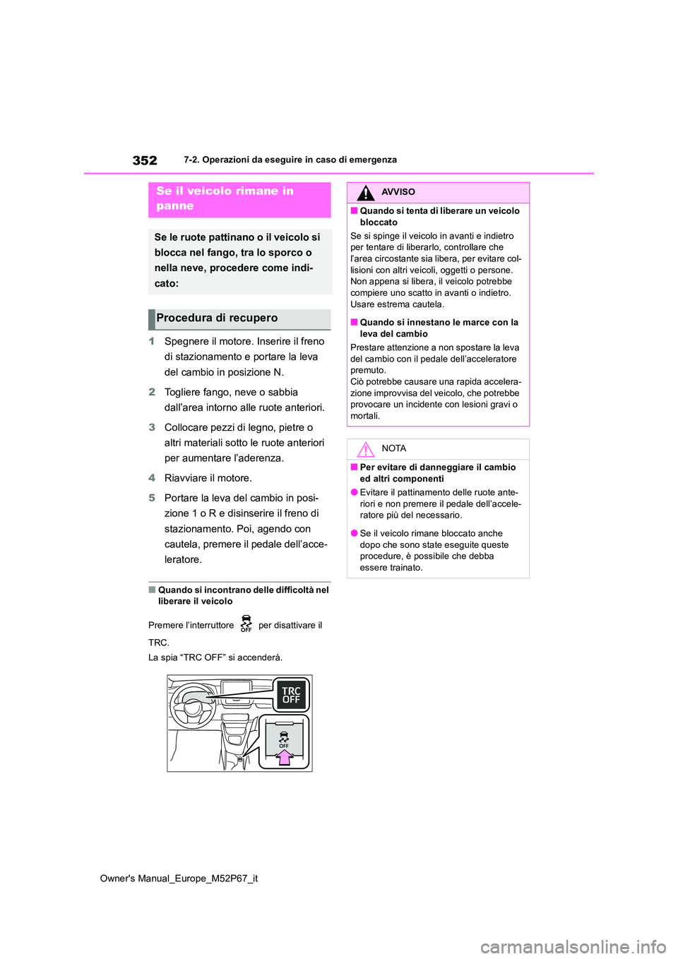 TOYOTA GR YARIS 2022  Manuale duso (in Italian) 352
Owner's Manual_Europe_M52P67_it
7-2. Operazioni da eseguire in caso di emergenza
1Spegnere il motore. Inserire il freno  
di stazionamento e portare la leva  
del cambio in posizione N. 
2 Tog