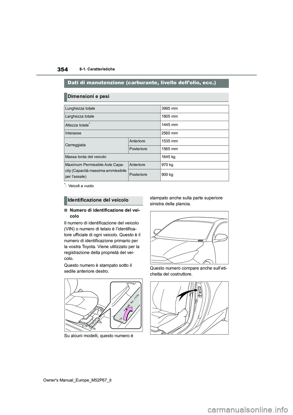 TOYOTA GR YARIS 2022  Manuale duso (in Italian) 354
Owner's Manual_Europe_M52P67_it
8-1. Caratteristiche
8-1.Caratteris tiche
*: Veicoli a vuoto
■Numero di identificazione del vei- 
colo 
Il numero di identificazione del veicolo  
(VIN) o num