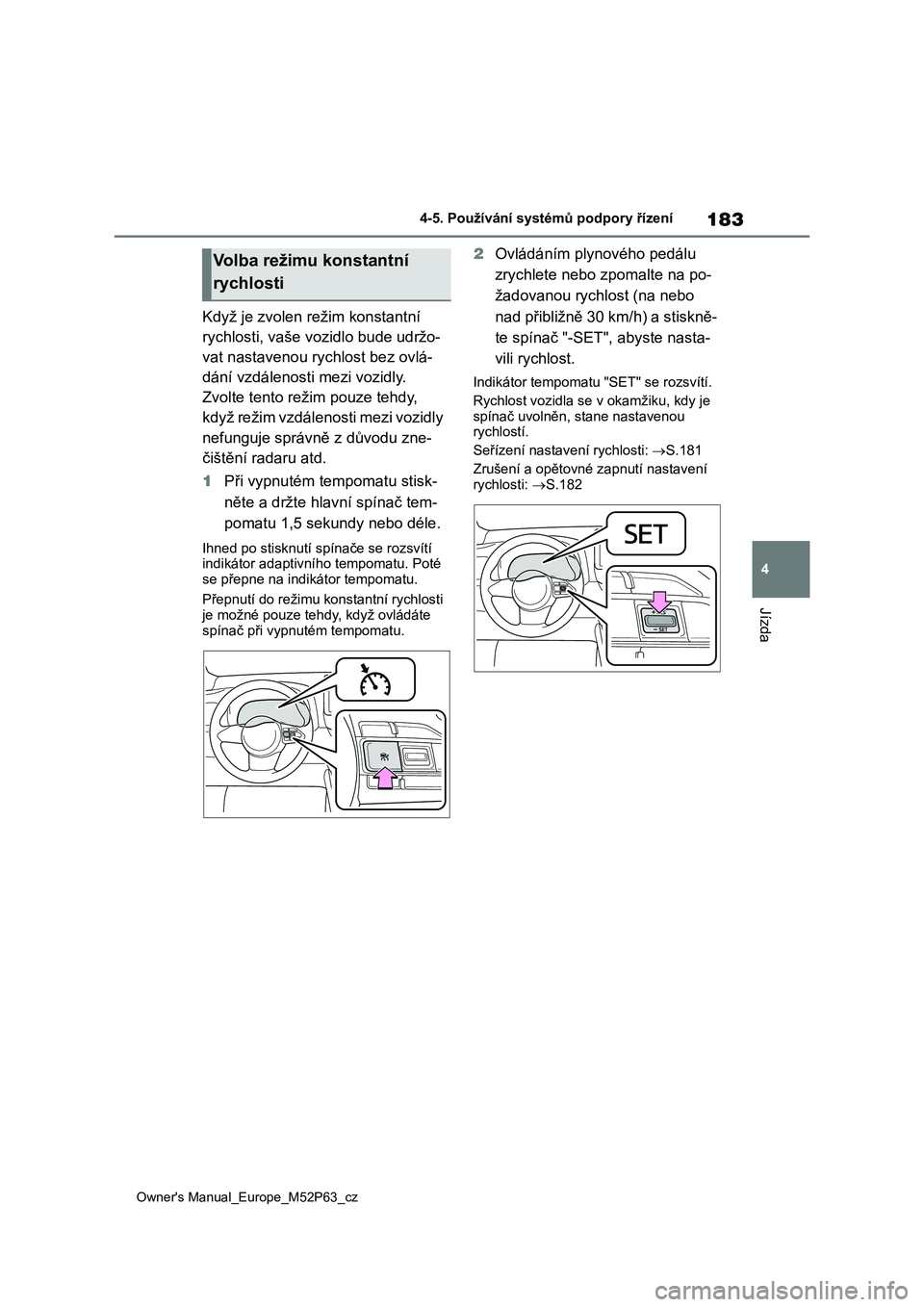 TOYOTA GR YARIS 2023 Návod na použití (in Czech) 183
4
Owner's Manual_Europe_M52P63_cz
4-5. Používání systémů podpory řízení
Jízda
Když je zvolen režim konstantní
rychlosti, vaše vozidlo bude udržo-
vat nastavenou rychlost bez TOYOTA GR YARIS 2023 Návod na použití (in Czech) 183
4
Owner's Manual_Europe_M52P63_cz
4-5. Používání systémů podpory řízení
Jízda
Když je zvolen režim konstantní
rychlosti, vaše vozidlo bude udržo-
vat nastavenou rychlost bez