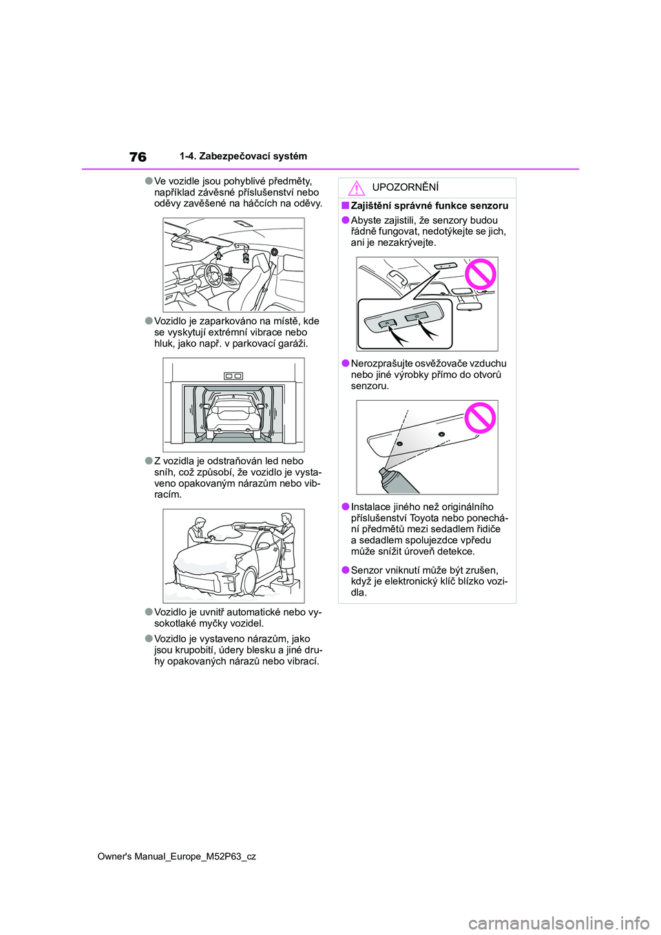 TOYOTA GR YARIS 2023  Návod na použití (in Czech) 76
Owner's Manual_Europe_M52P63_cz
1-4. Zabezpečovací systém
●Ve vozidle jsou pohyblivé předměty,  
například závěsné příslušenství nebo  oděvy zavěšené na háčcích na oděv
