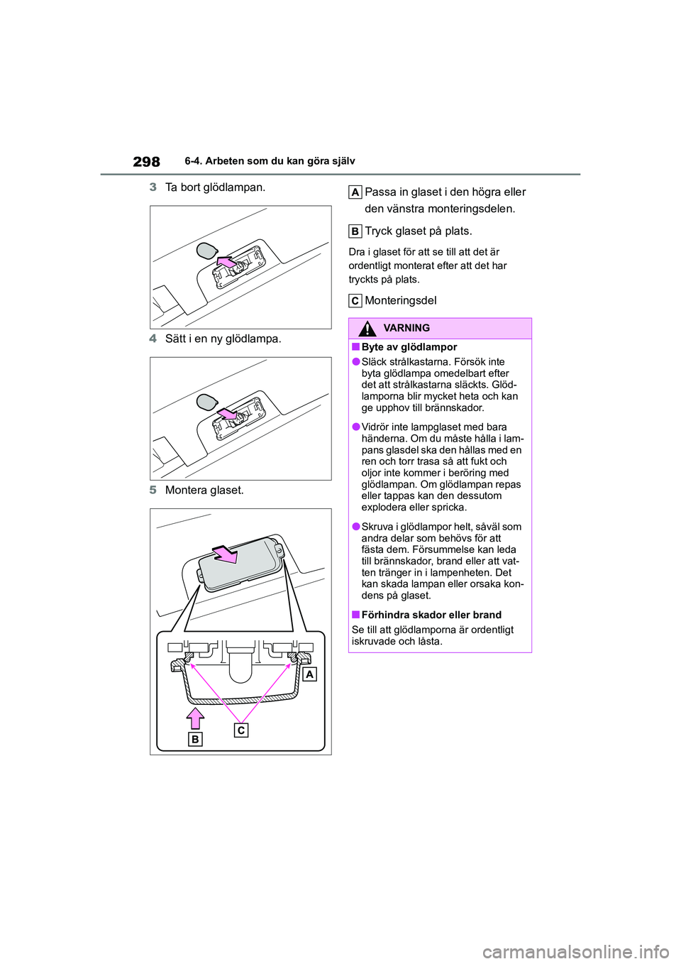 TOYOTA GR YARIS 2021 Bruksanvisningar (in Swedish) 298
Yaris OM52L09SE
6-4. Arbeten som du kan göra själv
3Ta bort glödlampan.
4 Sätt i en ny glödlampa.
5 Montera glaset. Passa in glaset i den högra eller
den vänstra monteringsdelen.
Tryck gla TOYOTA GR YARIS 2021 Bruksanvisningar (in Swedish) 298
Yaris OM52L09SE
6-4. Arbeten som du kan göra själv
3Ta bort glödlampan.
4 Sätt i en ny glödlampa.
5 Montera glaset. Passa in glaset i den högra eller
den vänstra monteringsdelen.
Tryck gla