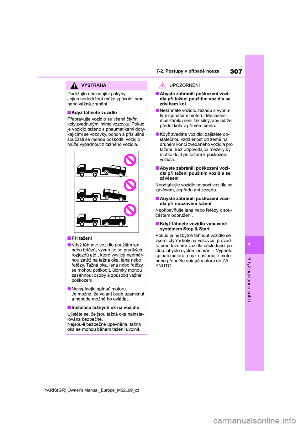 TOYOTA GR YARIS 2021  Návod na použití (in Czech) 307
7
YARIS(GR) Owner's Manual_Europe_M52L09_cz
7-2. Postupy v případě nouze
Když nastanou potíže
VÝSTRAHA
Dodržujte následující pokyny. 
Jejich nedodržení může způsobit smrt 
nebo