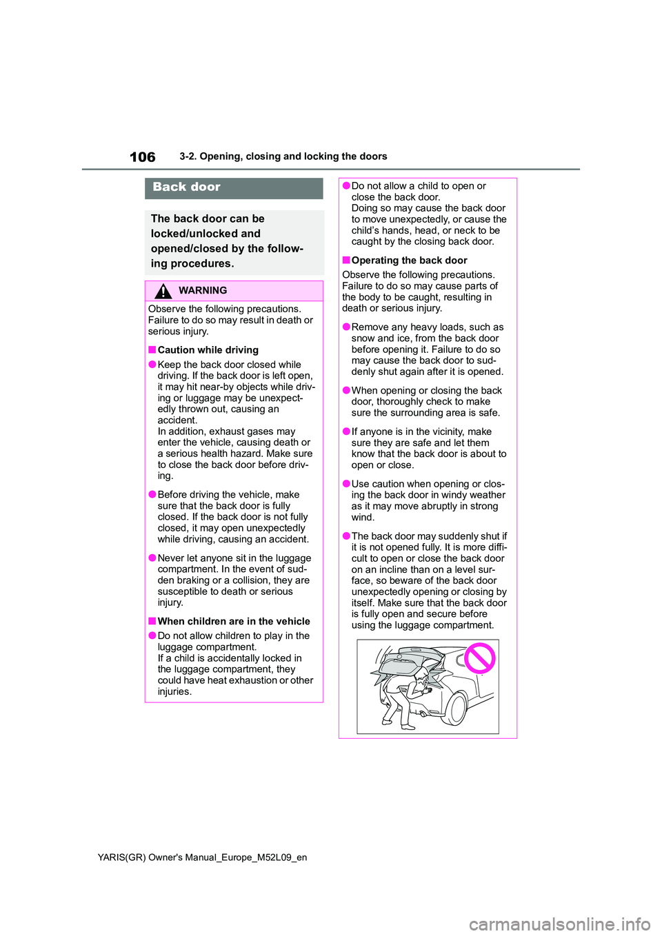 TOYOTA GR YARIS 2020 Owners Manual 106
YARIS(GR) Owners Manual_Europe_M52L09_en
3-2. Opening, closing and locking the doors
Back door
The back door can be
locked/unlocked and
opened/closed by the follow-
ing procedures.
WARNING
O TOYOTA GR YARIS 2020 Owners Manual 106
YARIS(GR) Owners Manual_Europe_M52L09_en
3-2. Opening, closing and locking the doors
Back door
The back door can be
locked/unlocked and
opened/closed by the follow-
ing procedures.
WARNING
O