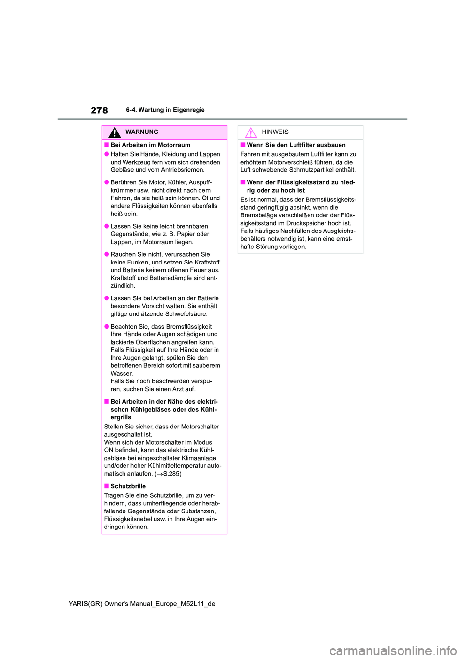TOYOTA GR YARIS 2021  Betriebsanleitungen (in German) 278
YARIS(GR) Owners Manual_Europe_M52L11_de
6-4. Wartung in Eigenregie
WARNUNG
■Bei Arbeiten im Motorraum
●Halten Sie Hände, Kleidung und Lappen  
und Werkzeug fern vom sich drehenden  Gebläse