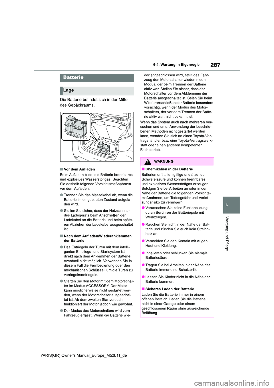 TOYOTA GR YARIS 2021 Betriebsanleitungen (in German) 287
6
YARIS(GR) Owners Manual_Europe_M52L11_de
6-4. Wartung in Eigenregie
Wartung und Pflege
Die Batterie befindet sich in der Mitte
des Gepäckraums.
■Vor dem Aufladen
Beim Aufladen bildet die TOYOTA GR YARIS 2021 Betriebsanleitungen (in German) 287
6
YARIS(GR) Owners Manual_Europe_M52L11_de
6-4. Wartung in Eigenregie
Wartung und Pflege
Die Batterie befindet sich in der Mitte
des Gepäckraums.
■Vor dem Aufladen
Beim Aufladen bildet die