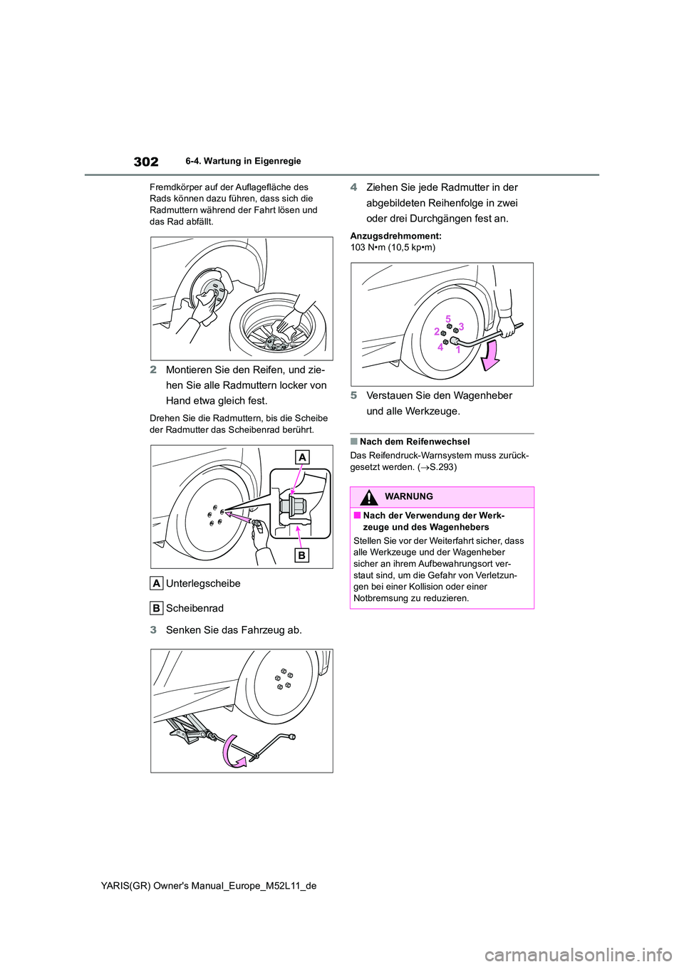 TOYOTA GR YARIS 2021  Betriebsanleitungen (in German) 302
YARIS(GR) Owners Manual_Europe_M52L11_de
6-4. Wartung in Eigenregie 
Fremdkörper auf der Auflagefläche des  Rads können dazu führen, dass sich die Radmuttern während der Fahrt lösen und  
d
