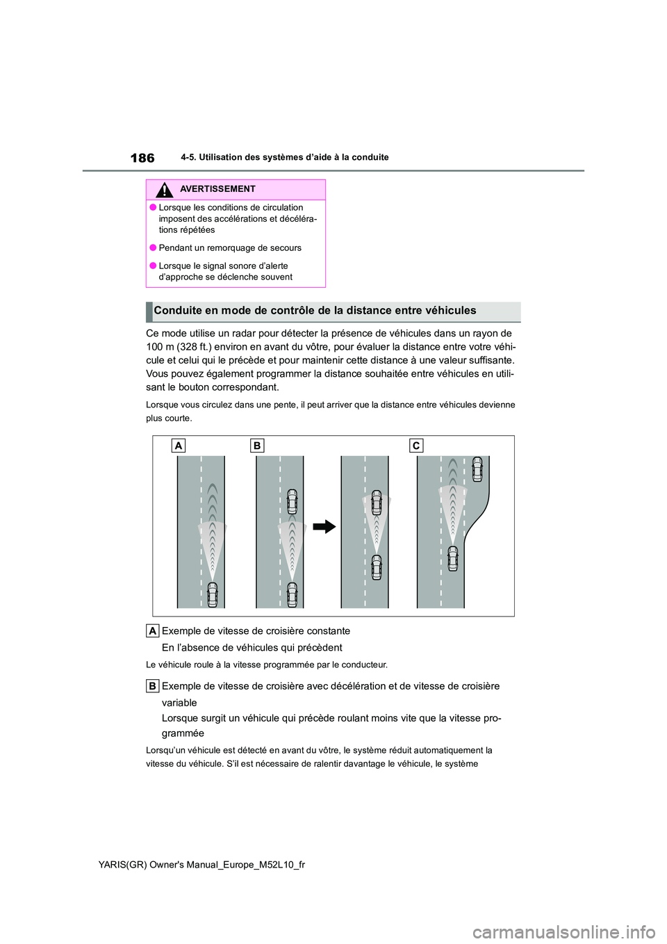 TOYOTA GR YARIS 2021  Manuel du propriétaire (in French) 186
YARIS(GR) Owners Manual_Europe_M52L10_fr
4-5. Utilisation des systèmes d’aide à la conduite
Ce mode utilise un radar pour détecter la présence de véhicules dans un rayon de  
100 m (328 ft