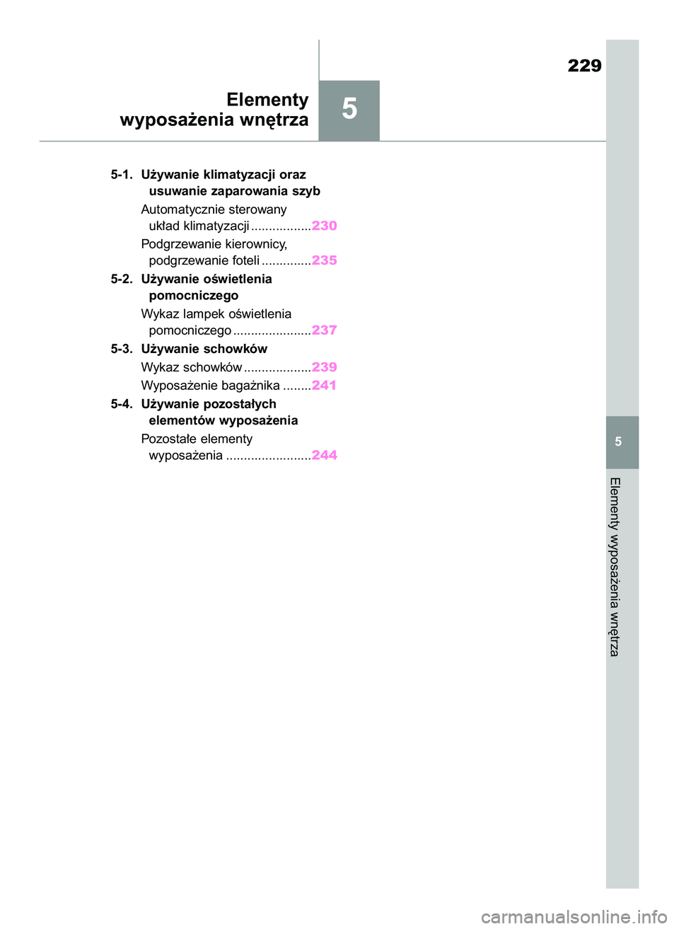 TOYOTA GR YARIS 2021  Instrukcja obsługi (in Polish) 5
5-1. U˝ywanie klimatyzacji oraz
usuwanie zaparowania szyb
Automatycznie sterowany
uk∏ad klimatyzacji .................230
Podgrzewanie kierownicy,
podgrzewanie foteli ..............235
5-2. U˝yw