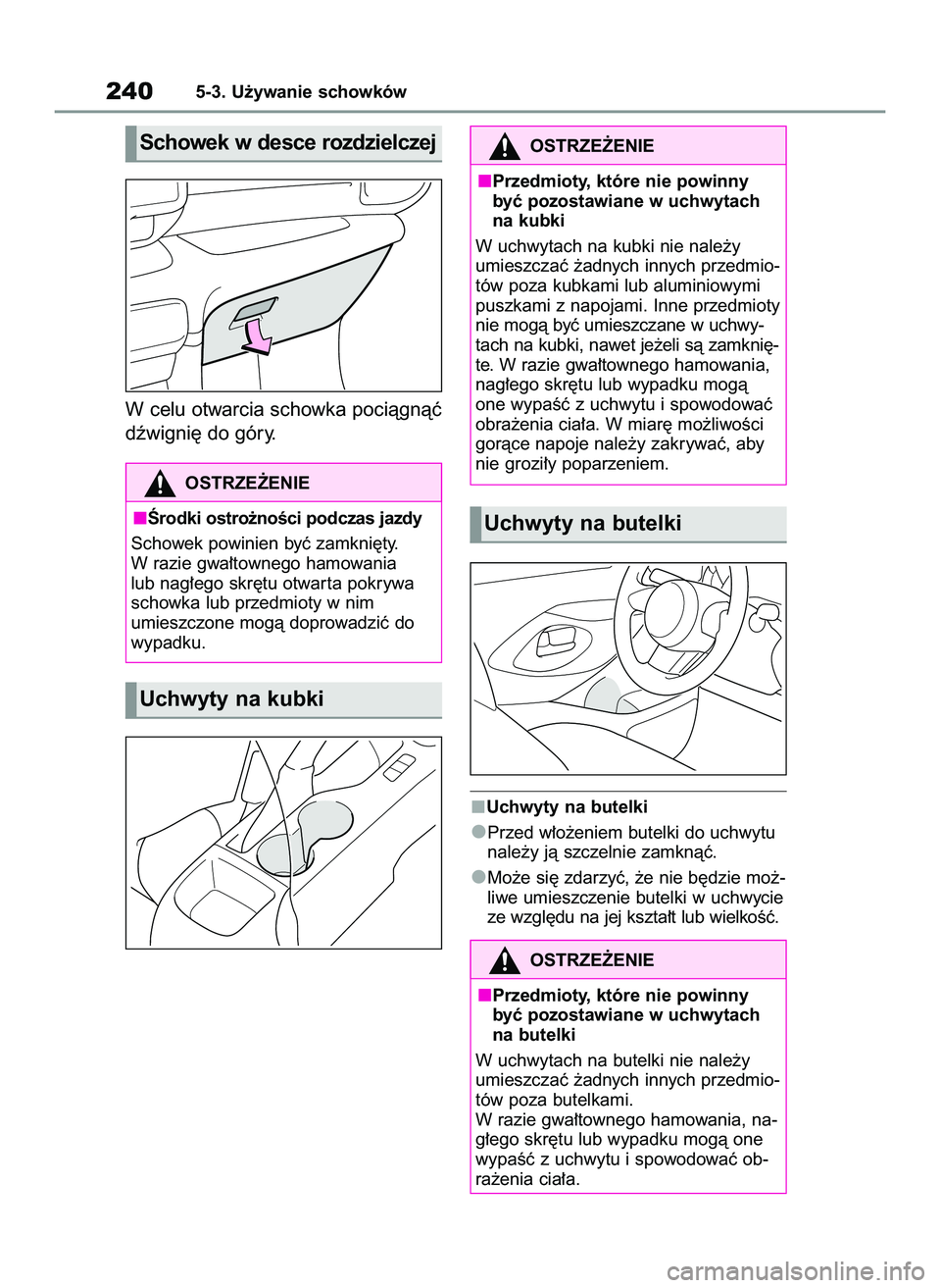 TOYOTA GR YARIS 2021  Instrukcja obsługi (in Polish) W celu otwarcia schowka pociàgnàç
dêwigni´ do góry.
Uchwyty na butelki
Przed w∏o˝eniem butelki do uchwytu
nale˝y jà szczelnie zamknàç.
Mo˝e si´ zdarzyç, ˝e nie b´dzie mo˝-
liwe umie