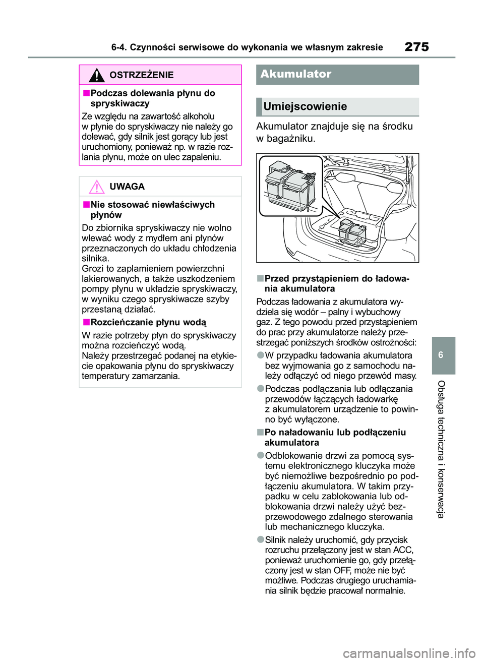 TOYOTA GR YARIS 2021  Instrukcja obsługi (in Polish) Akumulator znajduje si´ na Êrodku
w baga˝niku.
Przed przystàpieniem do ∏adowa-
nia akumulatora
Podczas ∏adowania z akumulatora wy-
dziela si´ wodór – palny i wybuchowy
gaz. Z tego powodu p