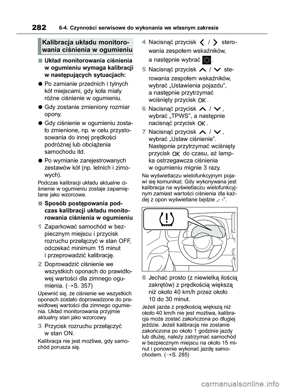 TOYOTA GR YARIS 2021  Instrukcja obsługi (in Polish) Uk∏ad monitorowania ciÊnienia
w ogumieniu wymaga kalibracji
w nast´pujàcych sytuacjach:
Po zamianie przednich i tylnych
kó∏ miejscami, gdy ko∏a mia∏y
ró˝ne ciÊnienie w ogumieniu.
Gdy zo