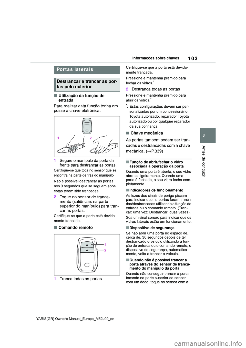 TOYOTA GR YARIS 2021  Manual de utilização (in Portuguese) 103
3
YARIS(GR) Owners Manual_Europe_M52L09_en
Informações sobre chaves
Antes de conduzir
3-2.Opening, closing and locking the doors
Utilização da função de 
entrada
Para realizar esta funç