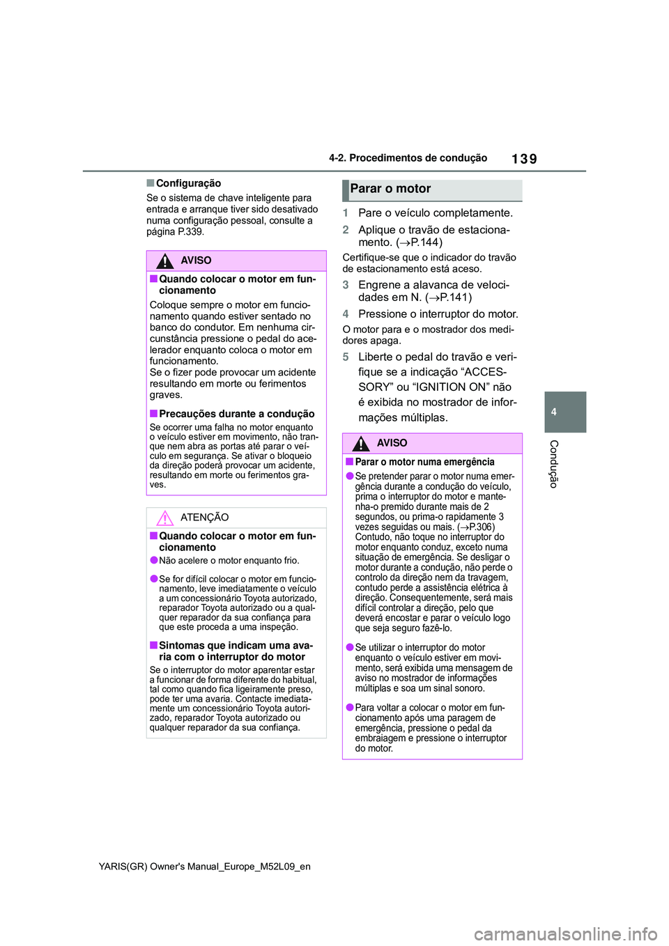 TOYOTA GR YARIS 2021 Manual de utilização (in Portuguese) 139
4
YARIS(GR) Owners Manual_Europe_M52L09_en
4-2. Procedimentos de condução
Condução
Configuração
Se o sistema de chave inteligente para
entrada e arranque tiver sido desativado
numa con TOYOTA GR YARIS 2021 Manual de utilização (in Portuguese) 139
4
YARIS(GR) Owners Manual_Europe_M52L09_en
4-2. Procedimentos de condução
Condução
Configuração
Se o sistema de chave inteligente para
entrada e arranque tiver sido desativado
numa con