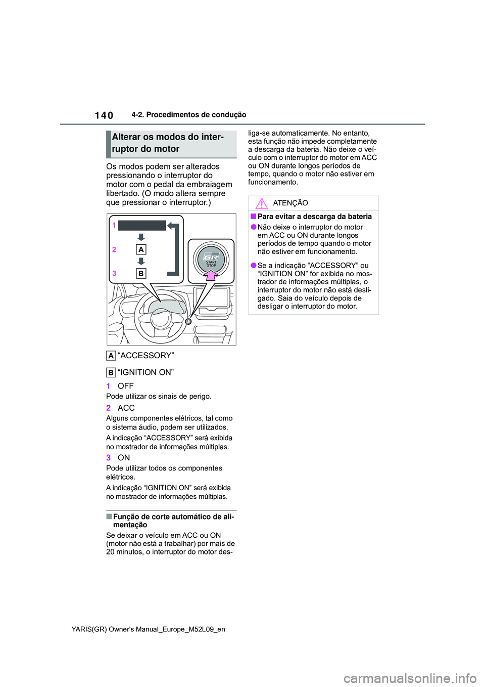 TOYOTA GR YARIS 2021  Manual de utilização (in Portuguese) 140
YARIS(GR) Owners Manual_Europe_M52L09_en
4-2. Procedimentos de condução
Os modos podem ser alterados 
pressionando o interruptor do 
motor com o pedal da embraiagem 
libertado. (O modo altera s